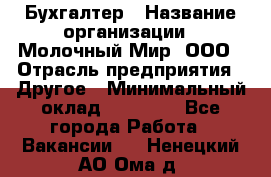 Бухгалтер › Название организации ­ Молочный Мир, ООО › Отрасль предприятия ­ Другое › Минимальный оклад ­ 30 000 - Все города Работа » Вакансии   . Ненецкий АО,Ома д.